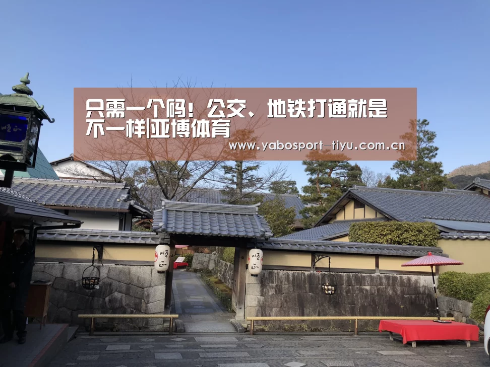 只需一个码!公交、地铁打通就是不一样|亚博体育(图1) 亚博官网