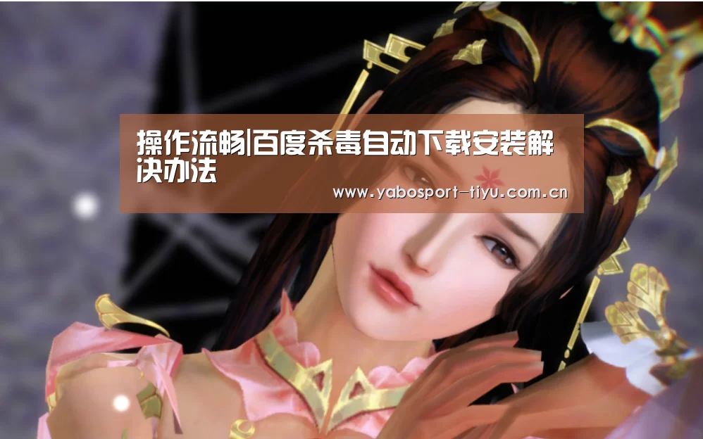 操作流畅|百度杀毒自动下载安装解决办法(图1) 操作流畅