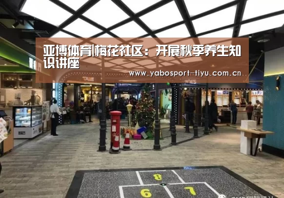 亚博体育|梅花社区:开展秋季养生知识讲座(图2) 亚博官网
