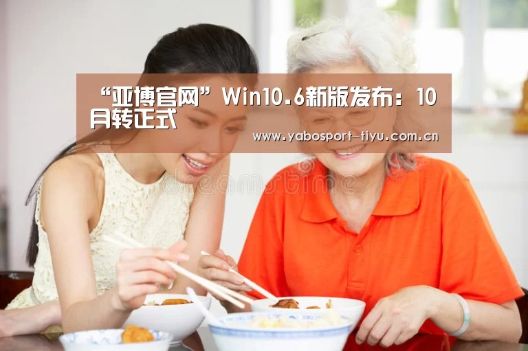 “亚博官网”Win10.6新版发布:10月转正式(图2) 亚博体育