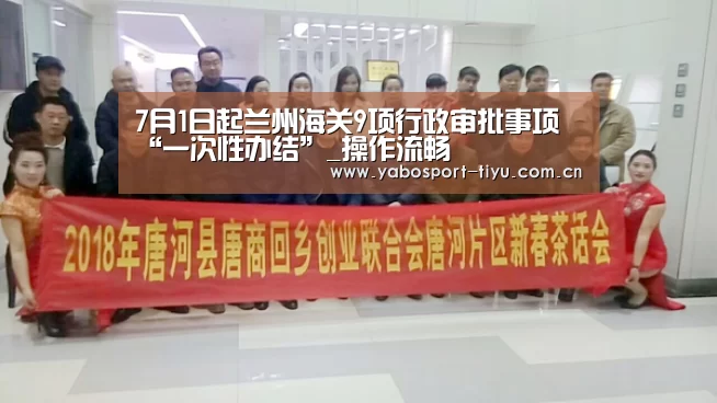 7月1日起兰州海关9项行政审批事项“一次性办结”_操作流畅(图1) 亚博体育