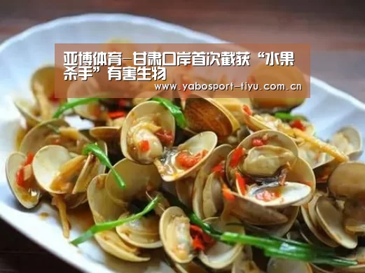 亚博体育-甘肃口岸首次截获“水果杀手”有害生物(图4) 亚博官网