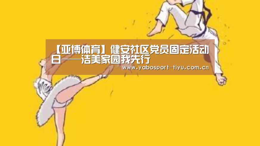 【亚博体育】健安社区党员固定活动日——洁美家园我先行(图1) 操作流畅