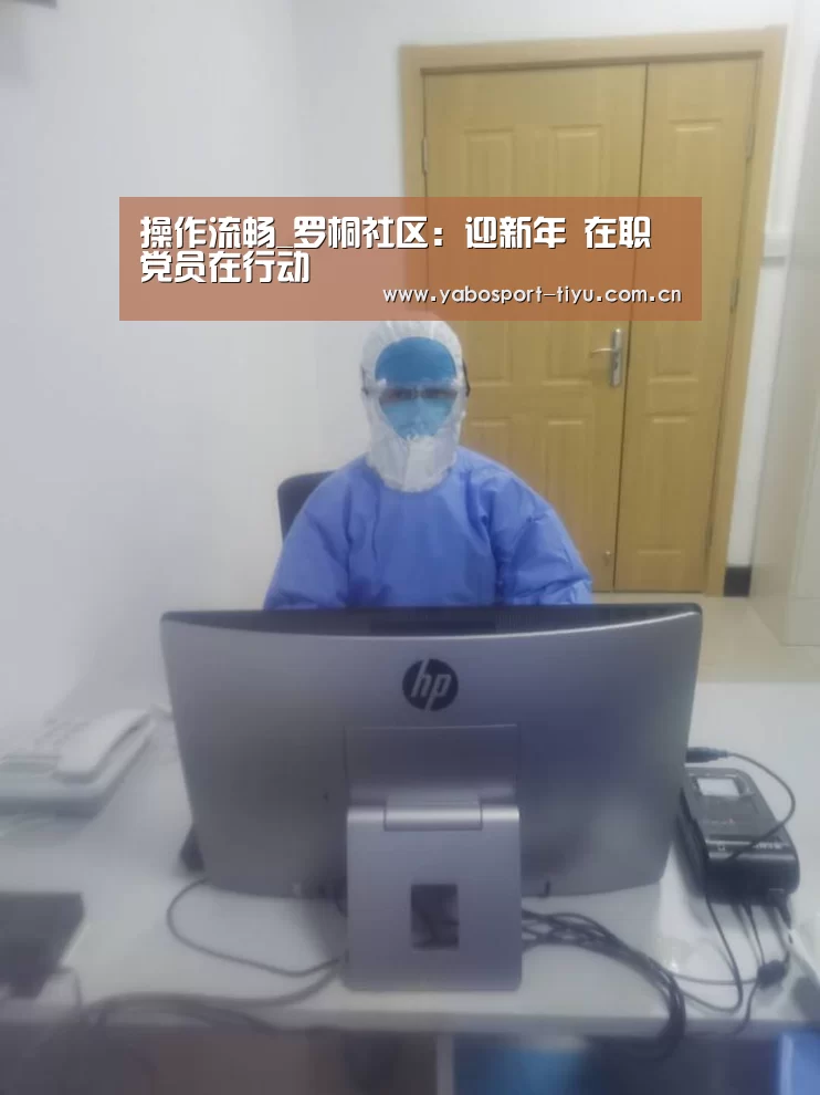 操作流畅_罗桐社区:迎新年 在职党员在行动(图1) 亚博体育