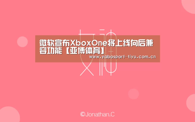 微软宣布XboxOne将上线向后兼容功能【亚博体育】(图1) 亚博官网