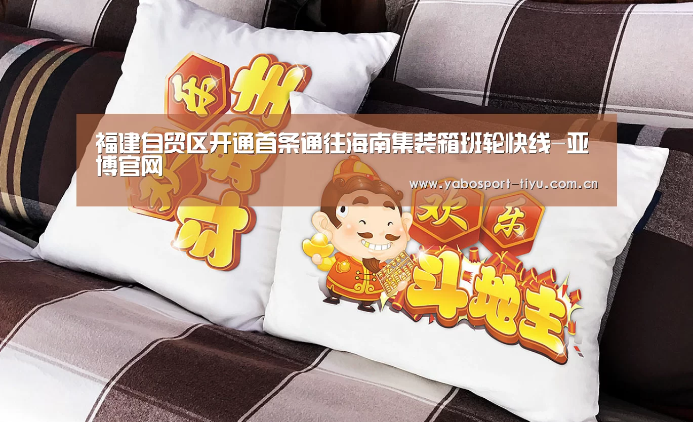 福建自贸区开通首条通往海南集装箱班轮快线-亚博官网(图3) 操作流畅