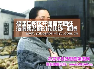 福建自贸区开通首条通往海南集装箱班轮快线-亚博官网(图1) 亚博官网