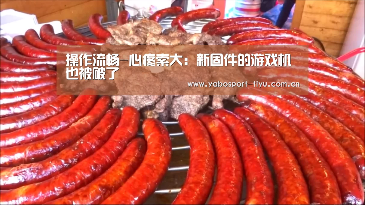 操作流畅-心疼索大:新固件的游戏机也被破了(图3) 亚博体育