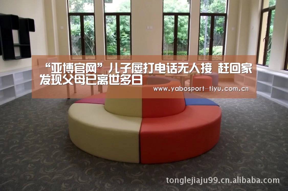 “亚博官网”儿子屡打电话无人接 赶回家发现父母已离世多日(图1) 资金到账速度极快